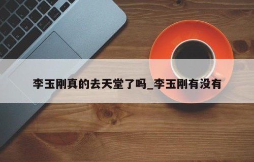 李玉刚真的去天堂了吗_李玉刚有没有