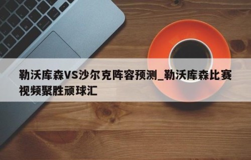 勒沃库森VS沙尔克阵容预测_勒沃库森比赛视频聚胜顽球汇