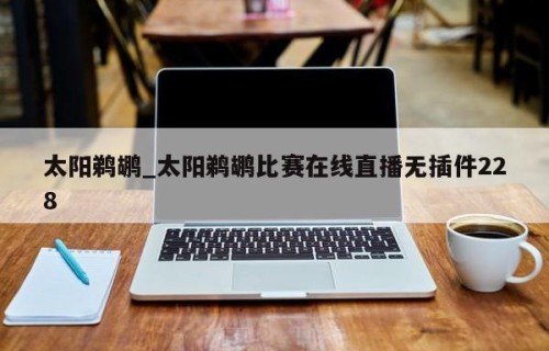 太阳鹈鹕_太阳鹈鹕比赛在线直播无插件228