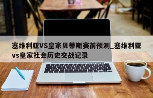 塞维利亚VS皇家贝蒂斯赛前预测_塞维利亚vs皇家社会历史交战记录