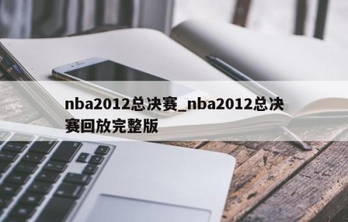 nba2012总决赛_nba2012总决赛回放完整版