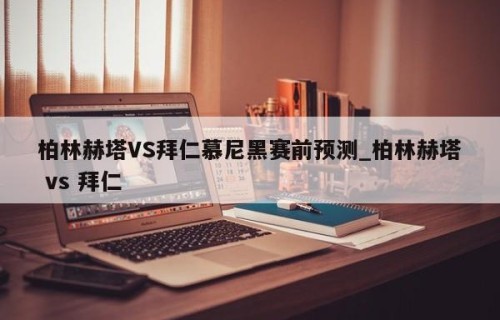柏林赫塔VS拜仁慕尼黑赛前预测_柏林赫塔 vs 拜仁