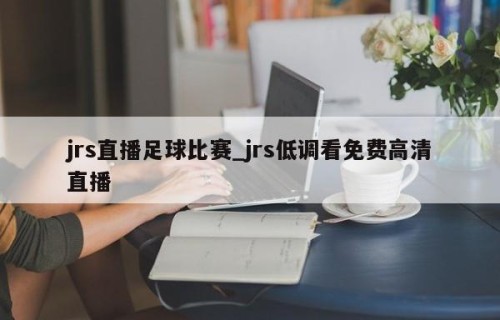 jrs直播足球比赛_jrs低调看免费高清直播