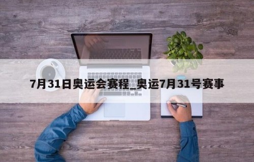 7月31日奥运会赛程_奥运7月31号赛事