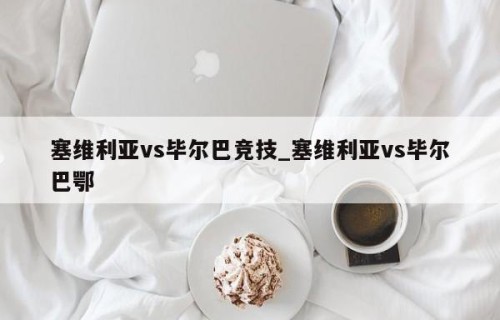塞维利亚vs毕尔巴竞技_塞维利亚vs毕尔巴鄂