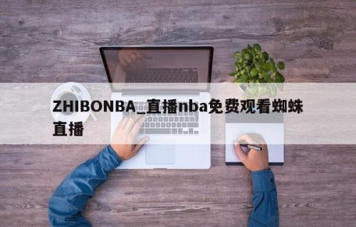 ZHIBONBA_直播nba免费观看蜘蛛直播