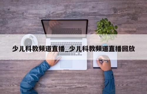 少儿科教频道直播_少儿科教频道直播回放