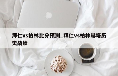 拜仁vs柏林比分预测_拜仁vs柏林赫塔历史战绩