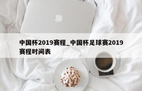 中国杯2019赛程_中国杯足球赛2019赛程时间表