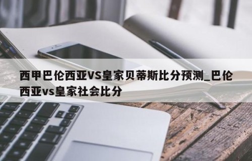 西甲巴伦西亚VS皇家贝蒂斯比分预测_巴伦西亚vs皇家社会比分
