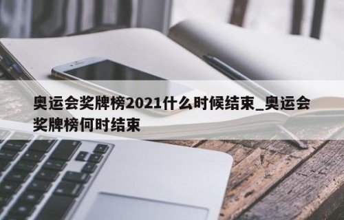 奥运会奖牌榜2021什么时候结束_奥运会奖牌榜何时结束