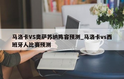 马洛卡VS奥萨苏纳阵容预测_马洛卡vs西班牙人比赛预测