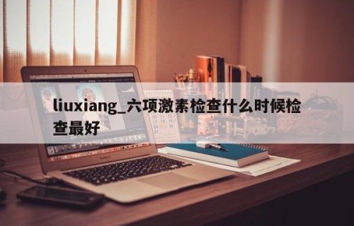 liuxiang_六项激素检查什么时候检查最好