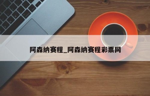 阿森纳赛程_阿森纳赛程彩票网