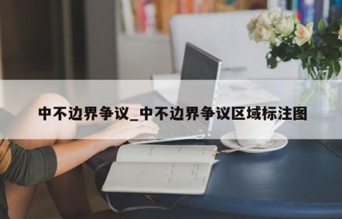 中不边界争议_中不边界争议区域标注图