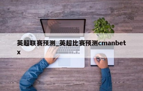 英超联赛预测_英超比赛预测cmanbetx