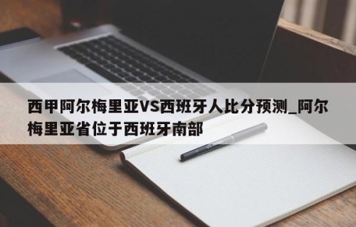 西甲阿尔梅里亚VS西班牙人比分预测_阿尔梅里亚省位于西班牙南部