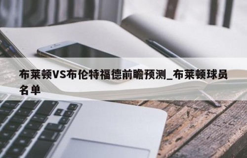 布莱顿VS布伦特福德前瞻预测_布莱顿球员名单