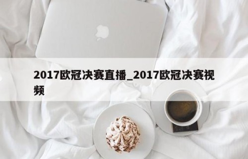 2017欧冠决赛直播_2017欧冠决赛视频