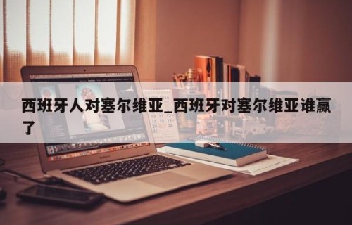 西班牙人对塞尔维亚_西班牙对塞尔维亚谁赢了