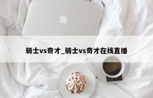 骑士vs奇才_骑士vs奇才在线直播