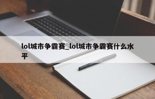 lol城市争霸赛_lol城市争霸赛什么水平