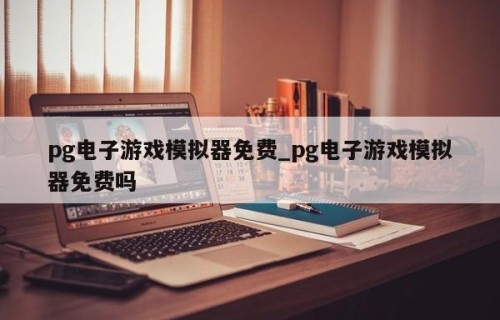 pg电子游戏模拟器免费_pg电子游戏模拟器免费吗