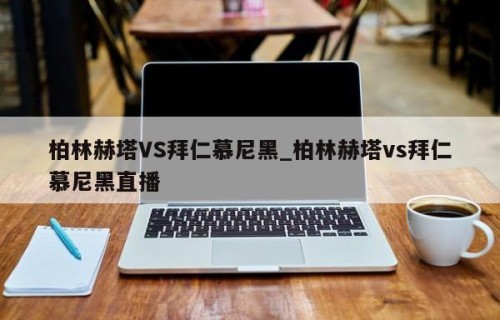 柏林赫塔VS拜仁慕尼黑_柏林赫塔vs拜仁慕尼黑直播