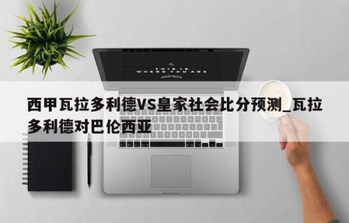 西甲瓦拉多利德VS皇家社会比分预测_瓦拉多利德对巴伦西亚