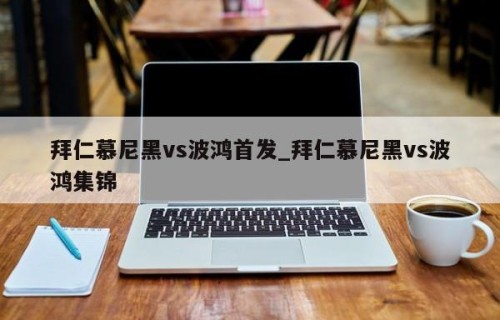 拜仁慕尼黑vs波鸿首发_拜仁慕尼黑vs波鸿集锦