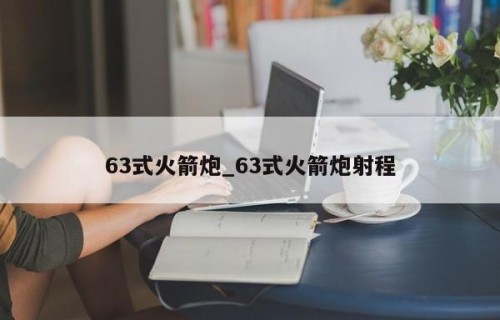 63式火箭炮_63式火箭炮射程
