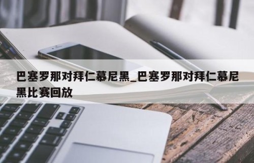 巴塞罗那对拜仁慕尼黑_巴塞罗那对拜仁慕尼黑比赛回放