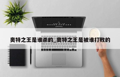 奥特之王是谁杀的_奥特之王是被谁打败的