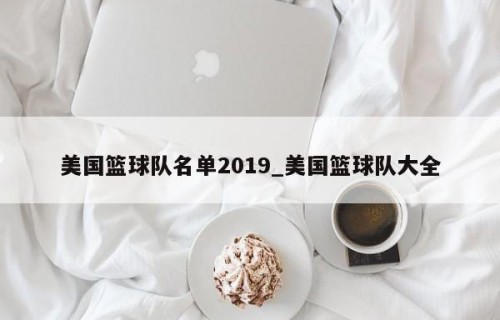 美国篮球队名单2019_美国篮球队大全