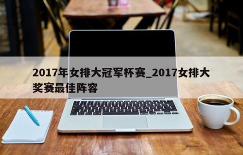 2017年女排大冠军杯赛_2017女排大奖赛最佳阵容