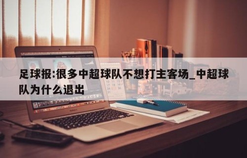足球报:很多中超球队不想打主客场_中超球队为什么退出