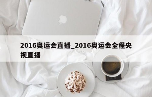 2016奥运会直播_2016奥运会全程央视直播