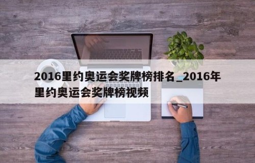 2016里约奥运会奖牌榜排名_2016年里约奥运会奖牌榜视频