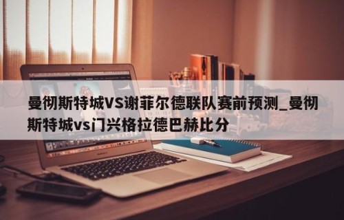 曼彻斯特城VS谢菲尔德联队赛前预测_曼彻斯特城vs门兴格拉德巴赫比分