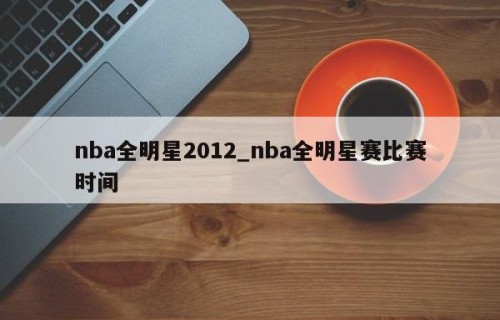 nba全明星2012_nba全明星赛比赛时间