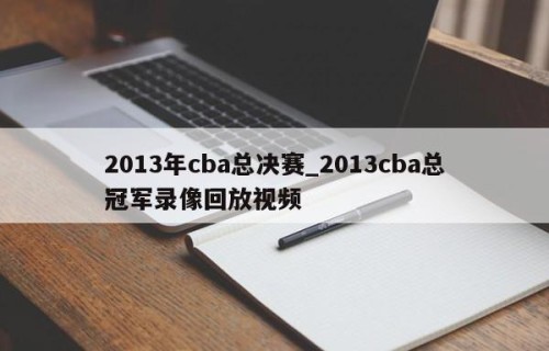 2013年cba总决赛_2013cba总冠军录像回放视频