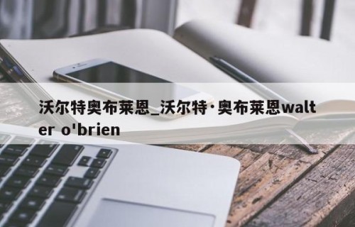 沃尔特奥布莱恩_沃尔特·奥布莱恩walter o'brien