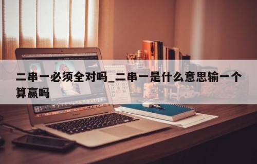 二串一必须全对吗_二串一是什么意思输一个算赢吗