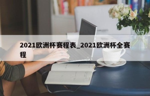 2021欧洲杯赛程表_2021欧洲杯全赛程