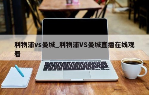 利物浦vs曼城_利物浦VS曼城直播在线观看