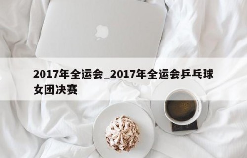 2017年全运会_2017年全运会乒乓球女团决赛