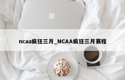 ncaa疯狂三月_NCAA疯狂三月赛程