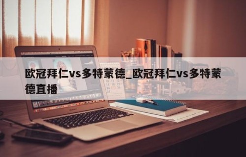欧冠拜仁vs多特蒙德_欧冠拜仁vs多特蒙德直播