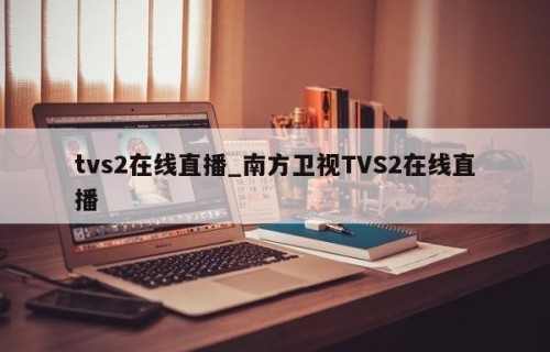 tvs2在线直播_南方卫视TVS2在线直播