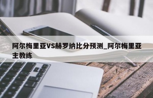 阿尔梅里亚VS赫罗纳比分预测_阿尔梅里亚主教练